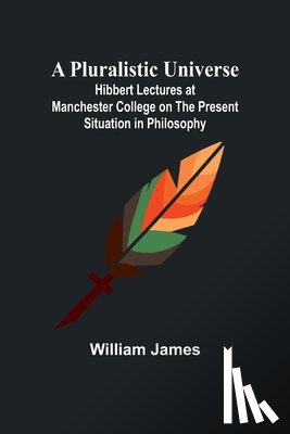 James, William - A Pluralistic Universe ; Hibbert Lectures at Manchester College on the Present Situation in Philosophy