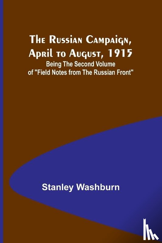 Washburn, Stanley - The Russian Campaign, April to August, 1915; Being the Second Volume of "Field Notes from the Russian Front"