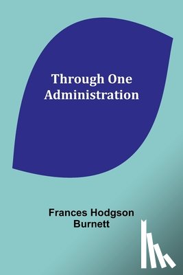 Burnett, Frances Hodgson - Through One Administration