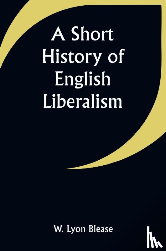 Blease, W. Lyon - A Short History of English Liberalism