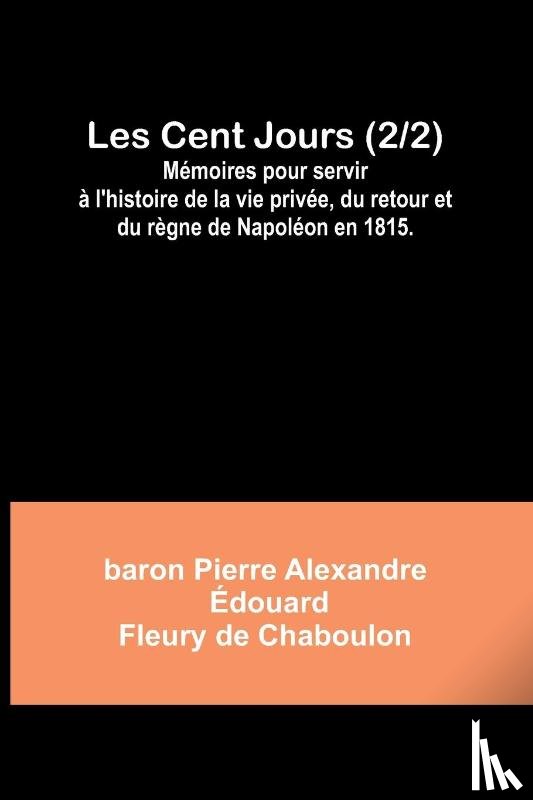 Chaboulon, Baron Pierre - Les Cent Jours (2/2); Mémoires pour servir à l'histoire de la vie privée, du retour et du règne de Napoléon en 1815.
