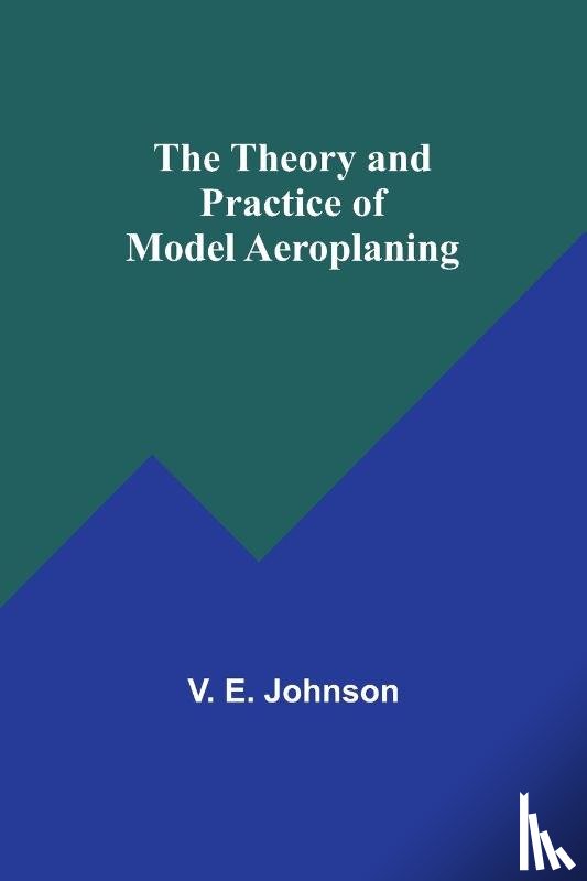 Johnson, V. E. - The Theory and Practice of Model Aeroplaning
