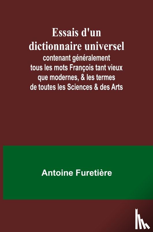 Furetière, Antoine - Essais d'un dictionnaire universel; contenant généralement tous les mots François tant vieux que modernes, & les termes de toutes les Sciences & des Arts