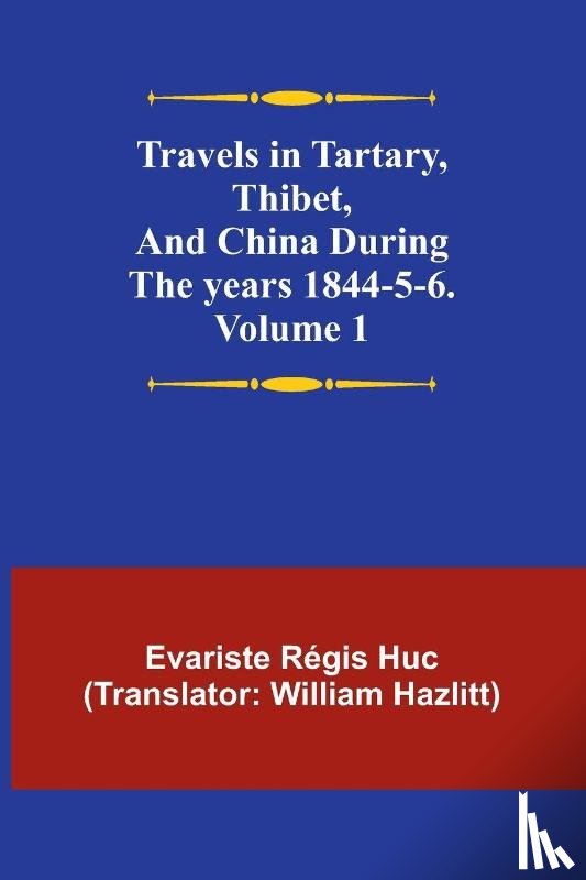 Régis Huc, Evariste - Travels in Tartary, Thibet, and China during the years 1844-5-6. Volume 1