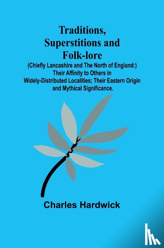 Hardwick, Charles - Traditions, Superstitions and Folk-lore (Chiefly Lancashire and the North of England