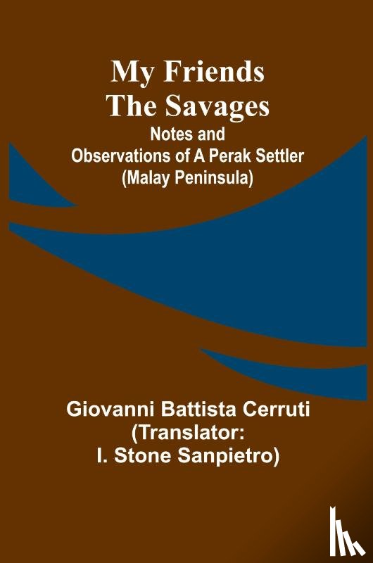 Battista Cerruti, Giovanni - My Friends the Savages; Notes and Observations of a Perak settler (Malay Peninsula)