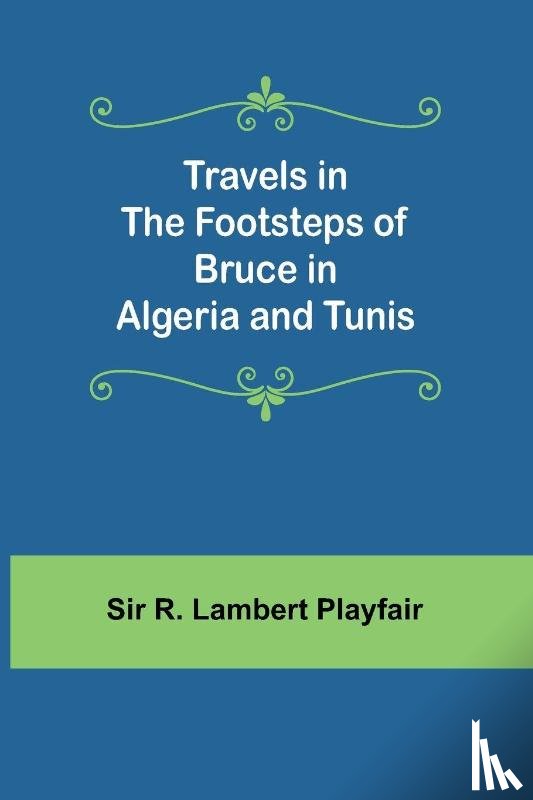 R. Lambert Playfair - Travels in the footsteps of Bruce in Algeria and Tunis