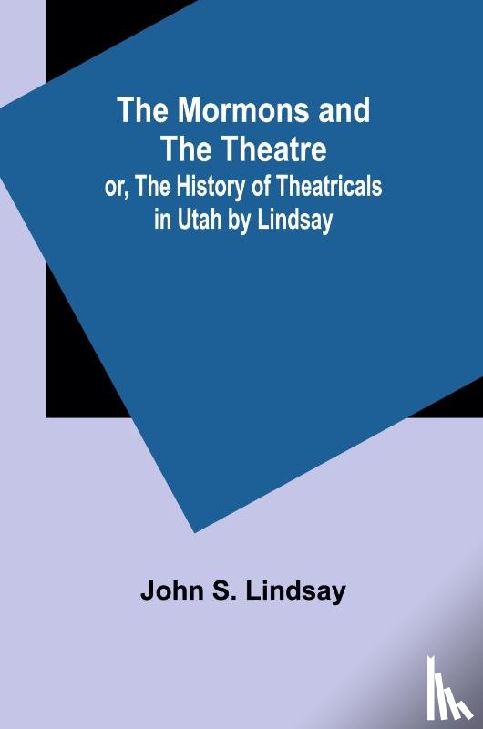 Lindsay, John S. - The Mormons and the Theatre; or, The History of Theatricals in Utah by Lindsay