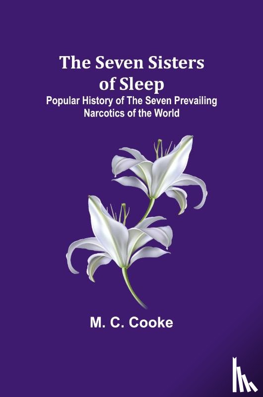 Cooke, M. C. - The Seven Sisters of Sleep;Popular History of the Seven Prevailing Narcotics of the World
