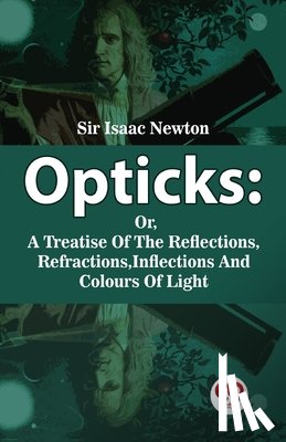 Newton, Isaac - Opticks: Or, A Treatise Of The Reflections, Refractions, Inflections And Colours Of Light