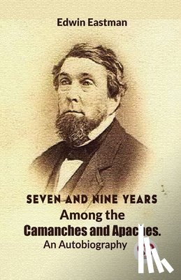 Eastman, Edwin - Seven And Nine Years Among The Camanches And Apaches An Autobiography
