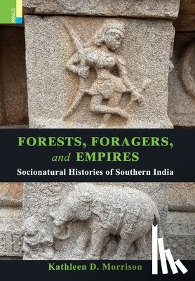 Morrison, Kathleen D. - Forests, Foragers, and Empires: Socionatural Histories of Southern India