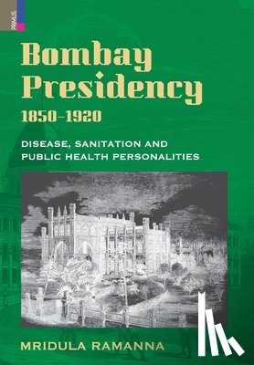 Ramanna, Mridula - Bombay Presidency, 1850-1920: Disease, Sanitation and Public Health Personalities
