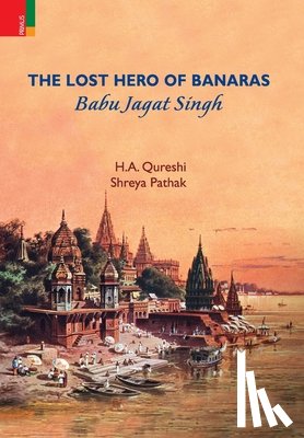 Qureshi, H. a. - The Lost Hero of Banaras: Babu Jagat Singh