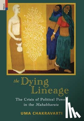 Chakravarti, Uma - The Dying Lineage: The Crisis of Political Power in the Mahabharata