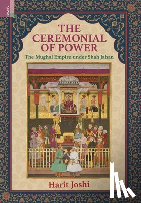 Joshi, Harit - The Ceremonial of Power: The Mughal Empire under Shah Jahan