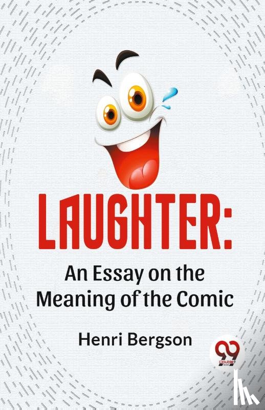 Bergson, Henri - Laughter: An Essay On The Meaning Of The Comic
