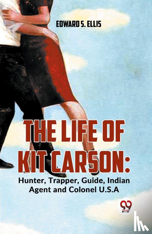 Ellis, Edward S. - The Life Of Kit Carson: Hunter, Trapper, Guide, Indian Agent And Colonel U.S.A
