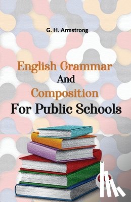 Armstrong, G. H. - English Grammar And Composition For Public Schools