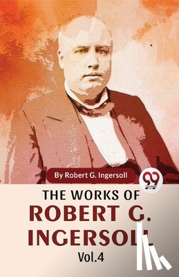 Ingersoll, Robert G. - The Works Of Robert G. Ingersoll Vol.4