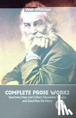 Whitman, Walt - Complete Prose Works Specimen Days and Collect, November Boughs and Good Bye My Fancy