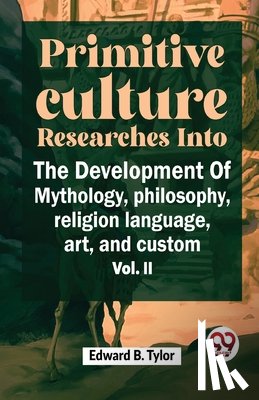 Tylor, Edward B. - "Primitive Culture Researches into the Development of Mythology, Philosophy, Religion Language, Art, and Custom