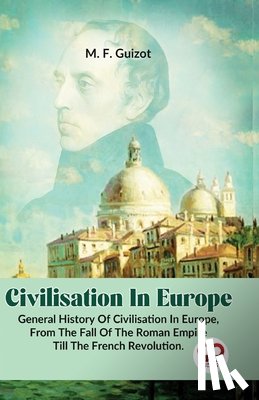 Guizot, M. F. - Civilisation In Europe.General History Of Civilisation in Europe,From The Fall Of The Roman Empire Till The French Revolution.