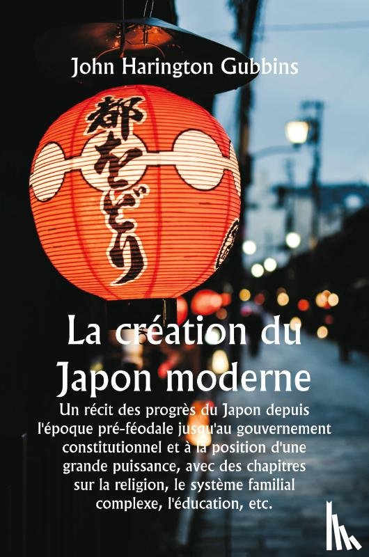Gubbins, John Harington - La création du Japon moderne Un récit des progrès du Japon depuis l'époque pré-féodale jusqu'au gouvernement constitutionnel et à la position d'une grande puissance, avec des chapitres sur la religion, le système familial complexe, etc.