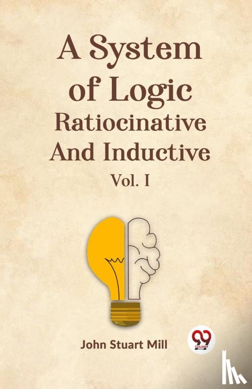 Mill, John Stuart - A System of Logic Ratiocinative and Inductive Vol. I