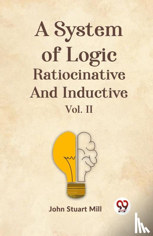Mill, John Stuart - A System of Logic Ratiocinative and Inductive Vol. II