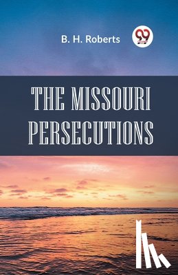 Roberts, B. H. - The Missouri Persecutions