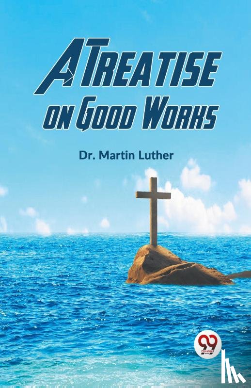 Luther, Martin - A Treatise on Good Works