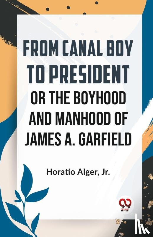 Alger, Horatio - From Canal Boy To President Or The Boyhood And Manhood Of James A. Garfield