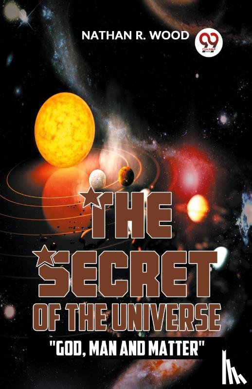 Wood, Nathan R. - The Secret Of The Universe "God, Man And Matter"