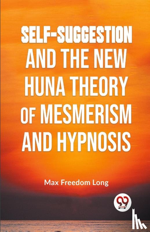 Long, Max Freedom - Self-Suggestion and the New Huna Theory of Mesmerism and Hypnosis