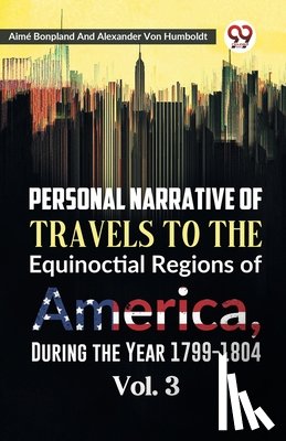 Bonpland, Aime, Humboldt, Alexander Von - Personal Narrative of Travels to the Equinoctial Regions of America, During the Year 1799-1804