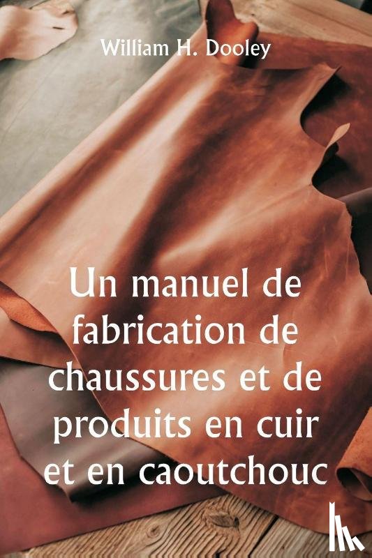 Dooley, William H. - Un manuel de fabrication de chaussures et de produits en cuir et en caoutchouc