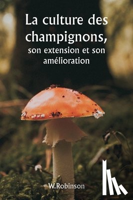 Robinson, W. - La culture des champignons, son extension et son amélioration