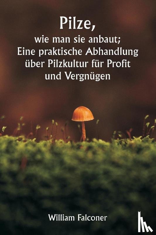 Falconer, William - Falconer, W: Pilze, wie man sie anbaut; Eine praktische Ab