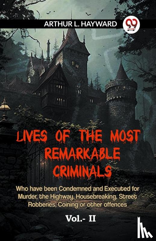 L. Hayward Arthur - LIVES OF THE MOST REMARKABLE CRIMINALS Who have been Condemned and Executed for Murder, the Highway, Housebreaking, Street Robberies, Coining or other offences Vol.- II