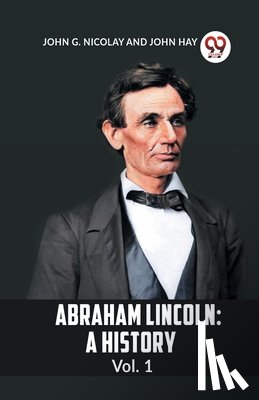 G Nicolay John, Hay, John - ABRAHAM LINCOLN Vol.1A HISTORY (Edition2023)