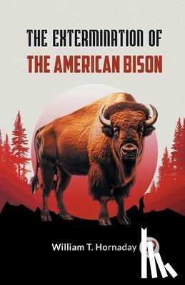 Hornaday, William T. - The Extermination of the American Bison