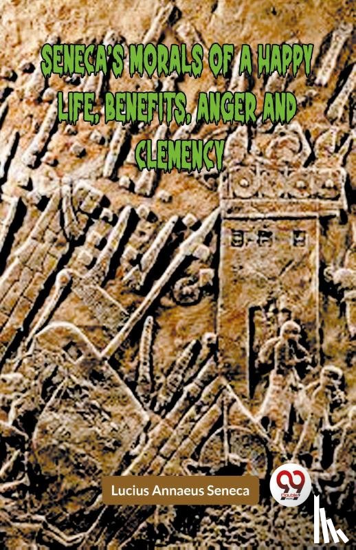 Annaeus Seneca, Lucius - SENECA’S MORALS OF A HAPPY LIFE, BENEFITS, ANGER AND CLEMENCY (Edition2023)