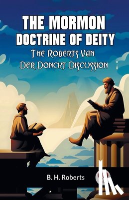 Roberts B H - The Mormon Doctrine of DeityThe Roberts-Van Der Donckt Discussion (Edition2023)
