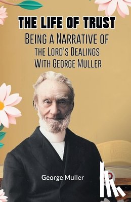 Muller George - The Life Of Trust Being A Narrative Of The Lord's Dealings With George Muller