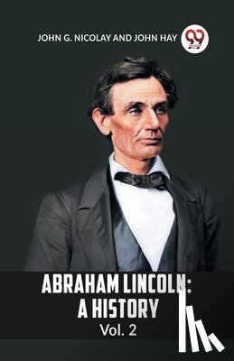 G. Nicolay John, Hay, John - Abraham Lincoln
