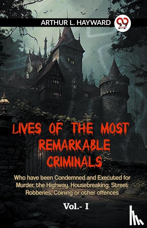 L. Hayward Arthur - LIVES OF THE MOST REMARKABLE CRIMINALS Who have been Condemned and Executed for Murder, the Highway, Housebreaking, Street Robberies, Coining or other offences Vol.- I