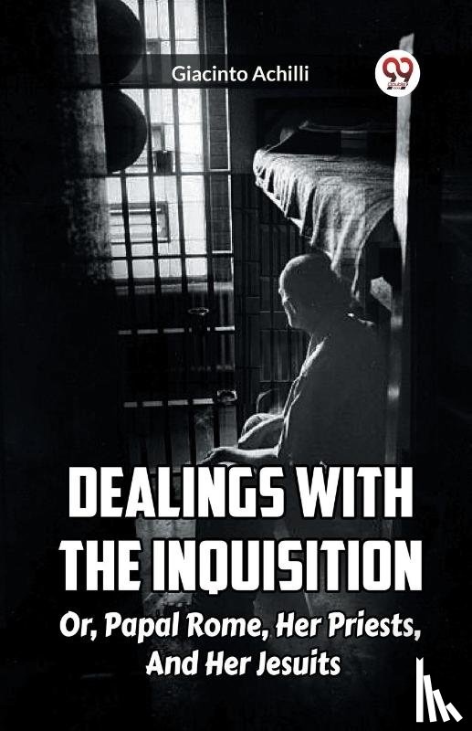 Achilli, Giacinto - Dealings With The Inquisition Or, Papal Rome, Her Priests, And Her Jesuits