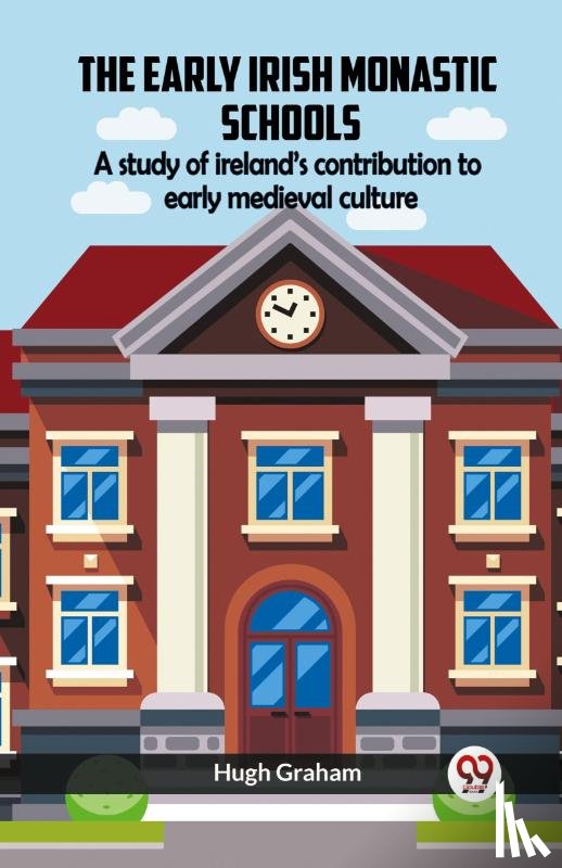 Graham, Hugh - The Early Irish Monastic Schools A Study Of Ireland'S Contribution To Early Medieval Culture
