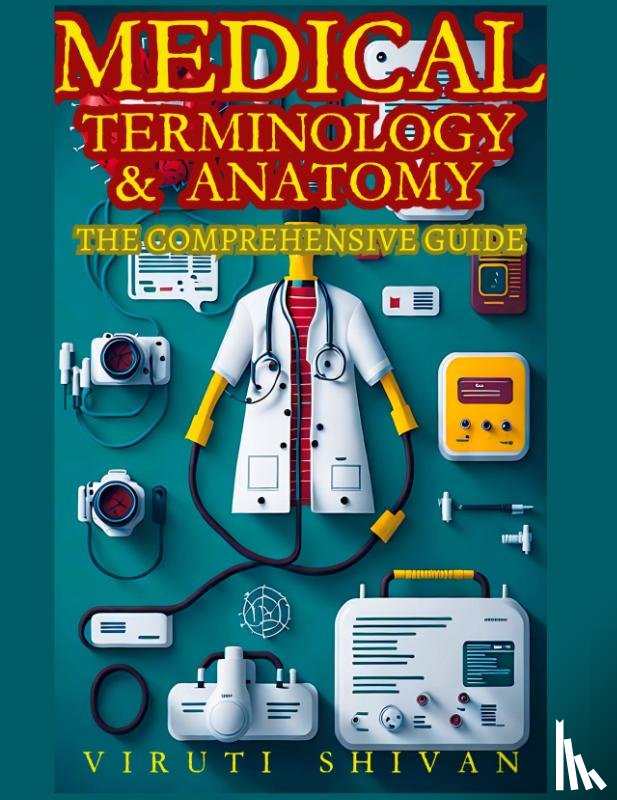 Shivan, Viruti Satyan - Medical Terminology and Anatomy - The Comprehensive Guide